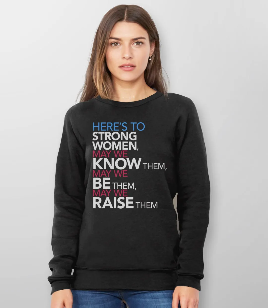 Here's to Strong Women: May We Know, Be, Raise Them Feminist Sweatshirt