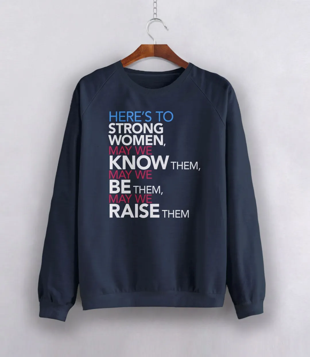 Here's to Strong Women: May We Know, Be, Raise Them Feminist Sweatshirt